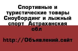 Спортивные и туристические товары Сноубординг и лыжный спорт. Астраханская обл.